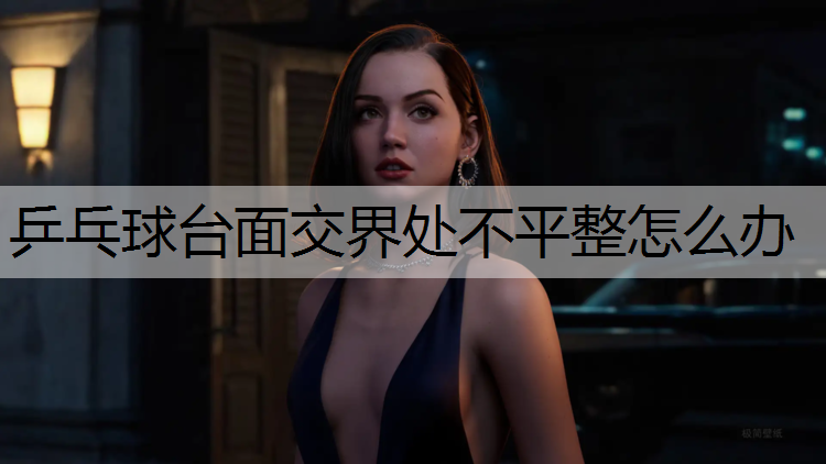 乒乓球台面交界处不平整怎么办 乒乓球台面交界处不平整怎么办