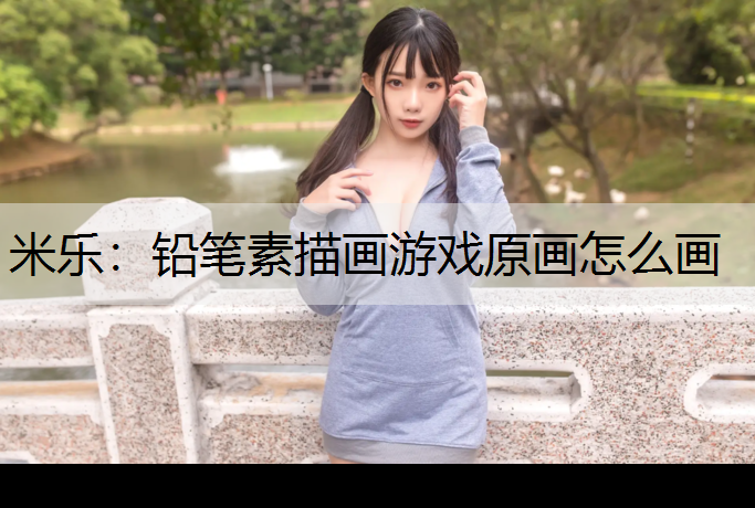 铅笔素描画游戏原画怎么画 铅笔素描画游戏原画怎么画