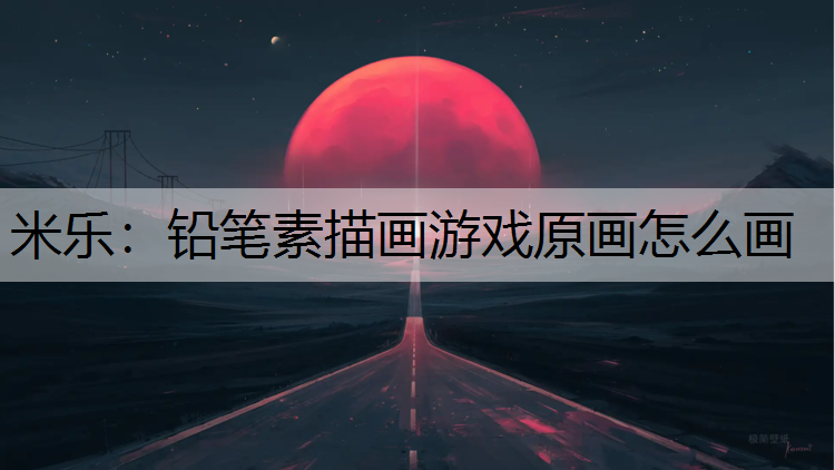 铅笔素描画游戏原画怎么画 铅笔素描画游戏原画怎么画